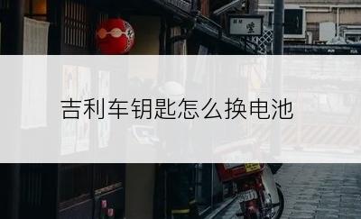 吉利车钥匙怎么换电池