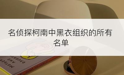 名侦探柯南中黑衣组织的所有名单