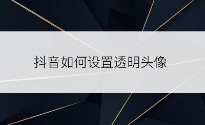 抖音如何设置透明头像