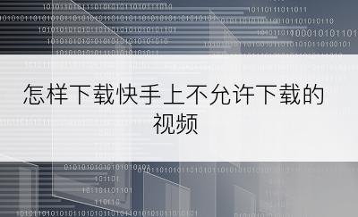 怎样下载快手上不允许下载的视频