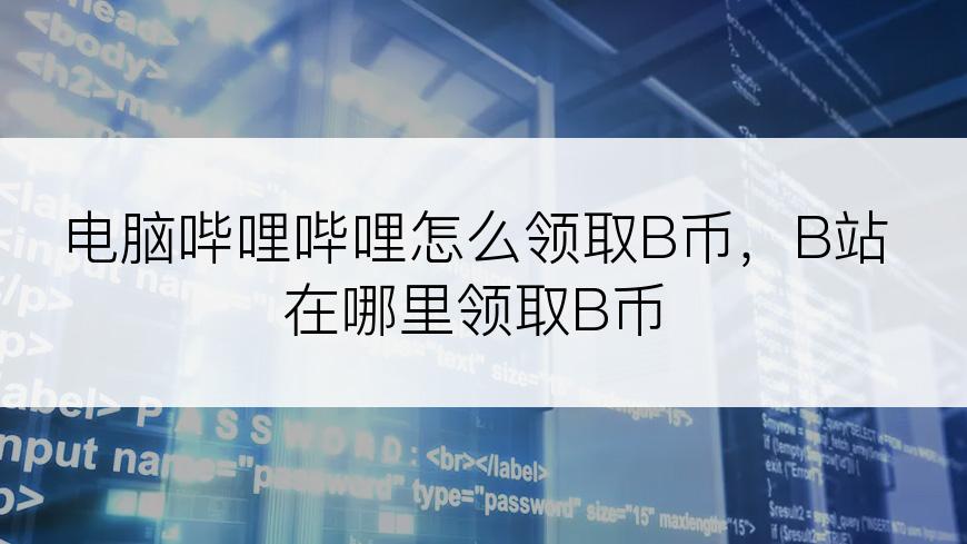 电脑哔哩哔哩怎么领取B币，B站在哪里领取B币