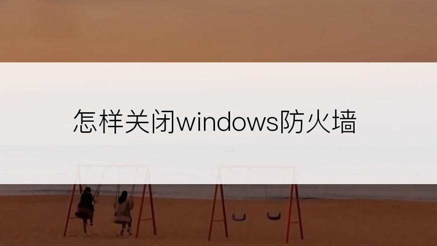 怎样关闭windows防火墙