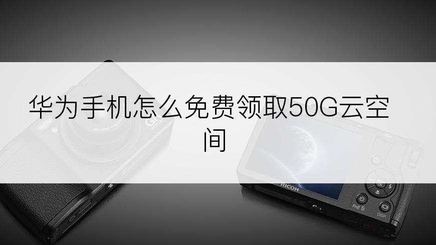 华为手机怎么免费领取50G云空间