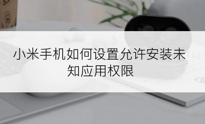 小米手机如何设置允许安装未知应用权限