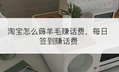 淘宝怎么薅羊毛赚话费，每日签到赚话费