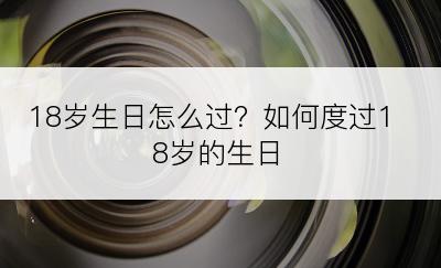 18岁生日怎么过？如何度过18岁的生日