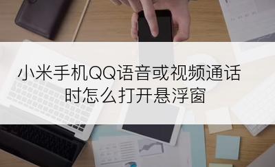 小米手机QQ语音或视频通话时怎么打开悬浮窗