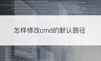 怎样修改cmd的默认路径