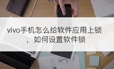 vivo手机怎么给软件应用上锁，如何设置软件锁