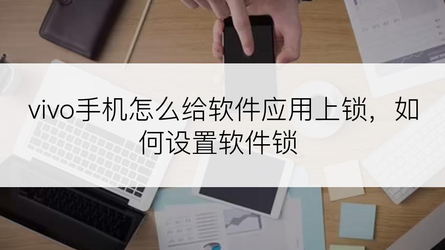 vivo手机怎么给软件应用上锁，如何设置软件锁