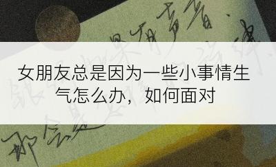 女朋友总是因为一些小事情生气怎么办，如何面对