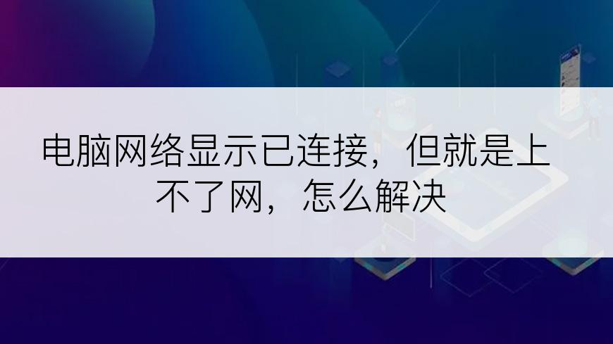 电脑网络显示已连接，但就是上不了网，怎么解决