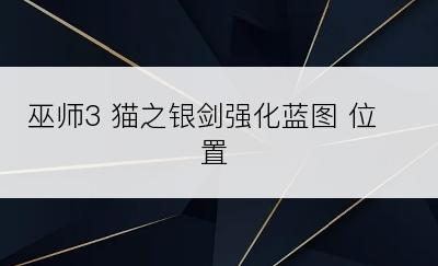 巫师3 猫之银剑强化蓝图 位置