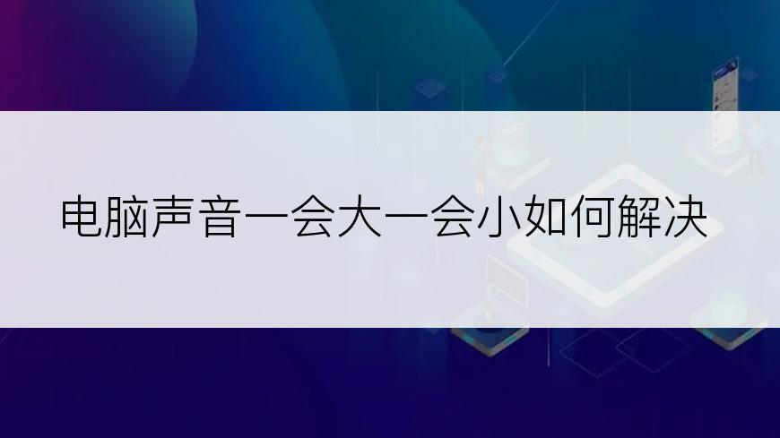 电脑声音一会大一会小如何解决