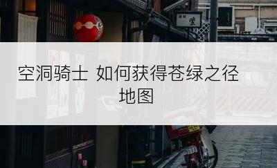 空洞骑士 如何获得苍绿之径地图