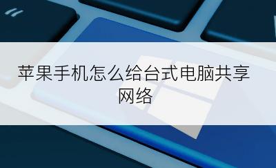 苹果手机怎么给台式电脑共享网络