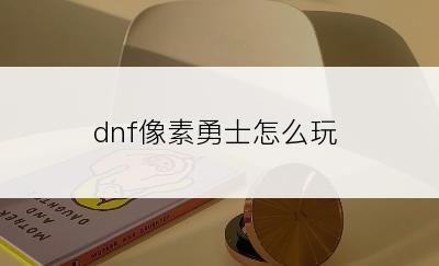 dnf像素勇士怎么玩