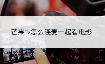 芒果tv怎么连麦一起看电影