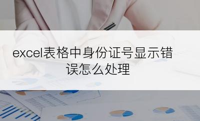 excel表格中身份证号显示错误怎么处理