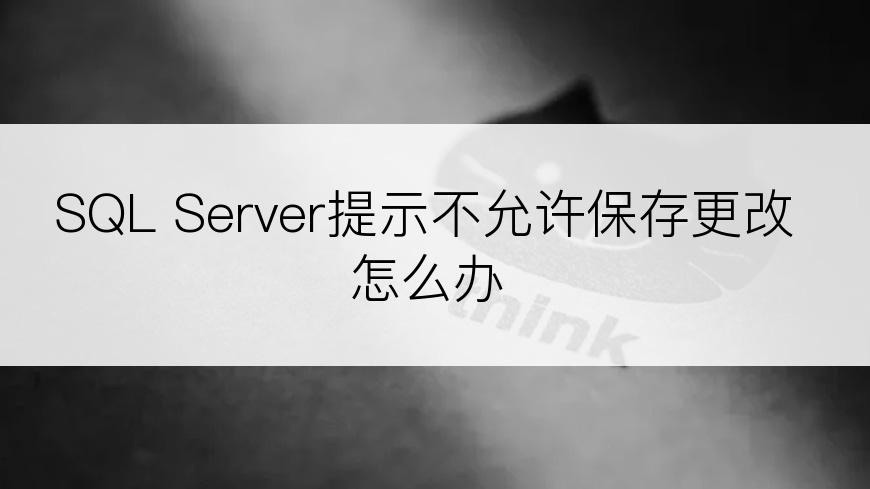 SQL Server提示不允许保存更改怎么办