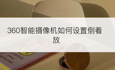 360智能摄像机如何设置倒着放