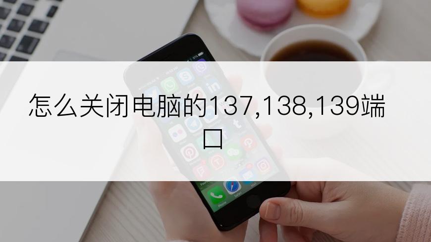 怎么关闭电脑的137,138,139端口