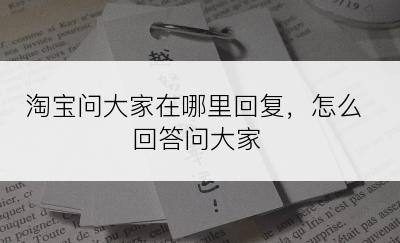 淘宝问大家在哪里回复，怎么回答问大家