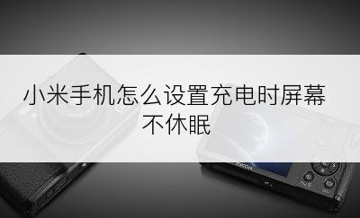 小米手机怎么设置充电时屏幕不休眠