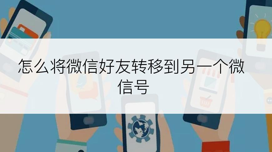 怎么将微信好友转移到另一个微信号