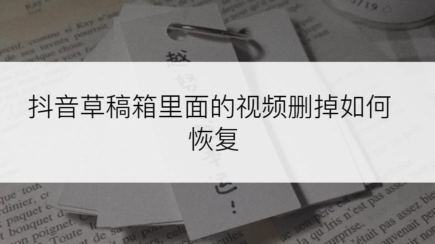 抖音草稿箱里面的视频删掉如何恢复