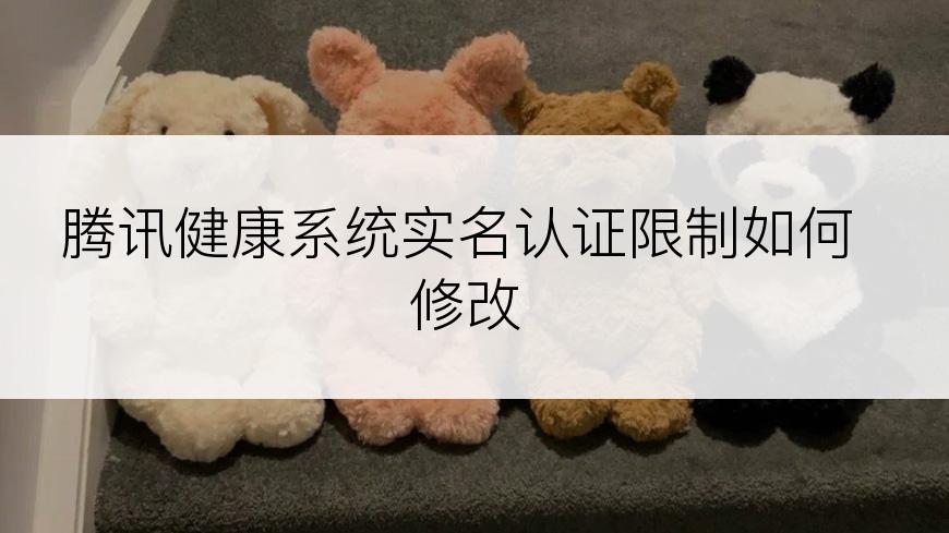 腾讯健康系统实名认证限制如何修改