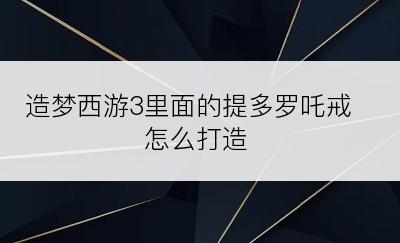 造梦西游3里面的提多罗吒戒怎么打造