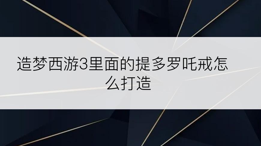 造梦西游3里面的提多罗吒戒怎么打造