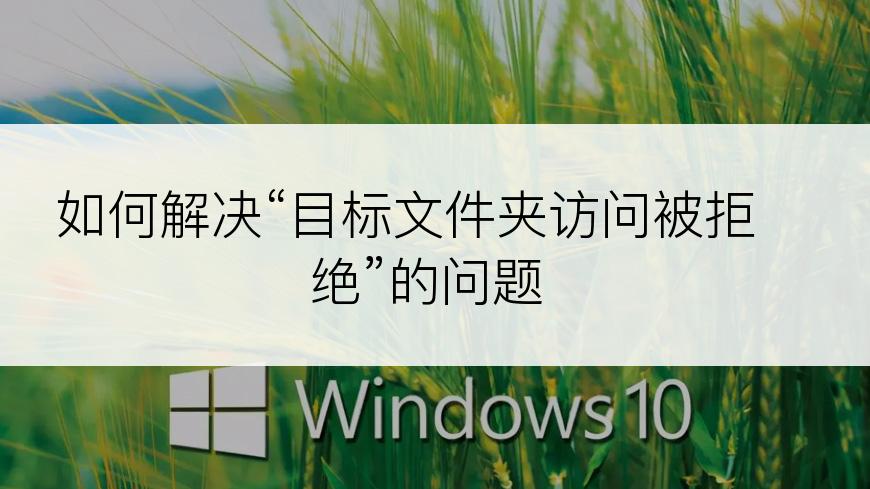 如何解决“目标文件夹访问被拒绝”的问题