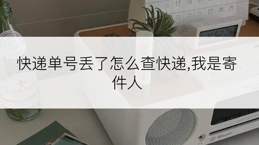 快递单号丢了怎么查快递,我是寄件人