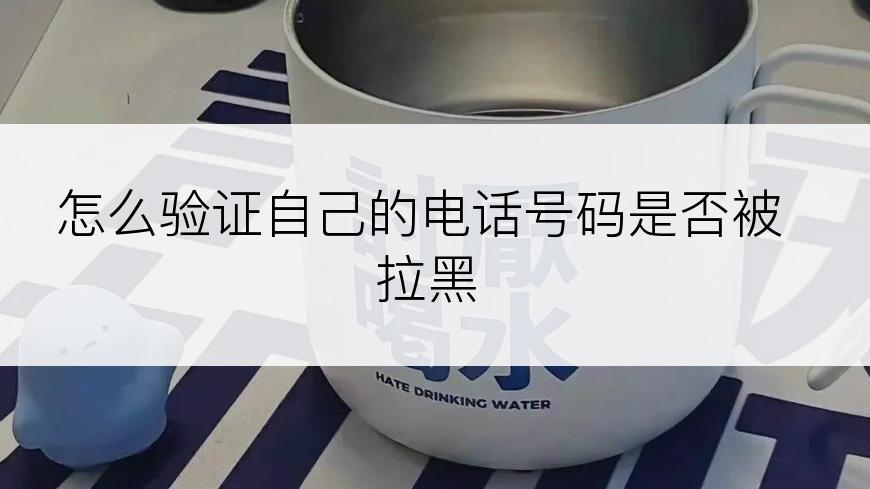 怎么验证自己的电话号码是否被拉黑