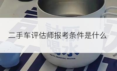 二手车评估师报考条件是什么