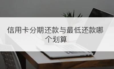 信用卡分期还款与最低还款哪个划算