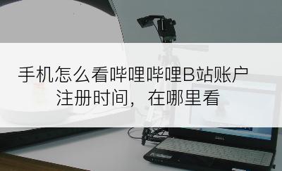 手机怎么看哔哩哔哩B站账户注册时间，在哪里看