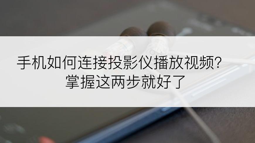 手机如何连接投影仪播放视频？掌握这两步就好了