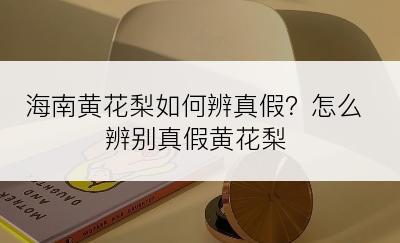 海南黄花梨如何辨真假？怎么辨别真假黄花梨