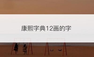 康熙字典12画的字