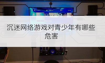 沉迷网络游戏对青少年有哪些危害