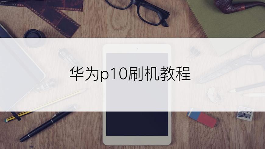 华为p10刷机教程