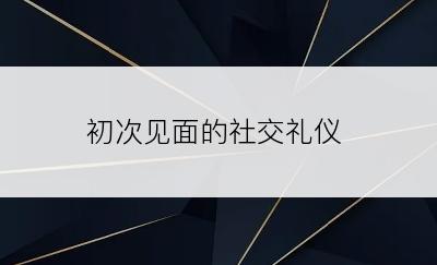 初次见面的社交礼仪