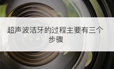 超声波洁牙的过程主要有三个步骤