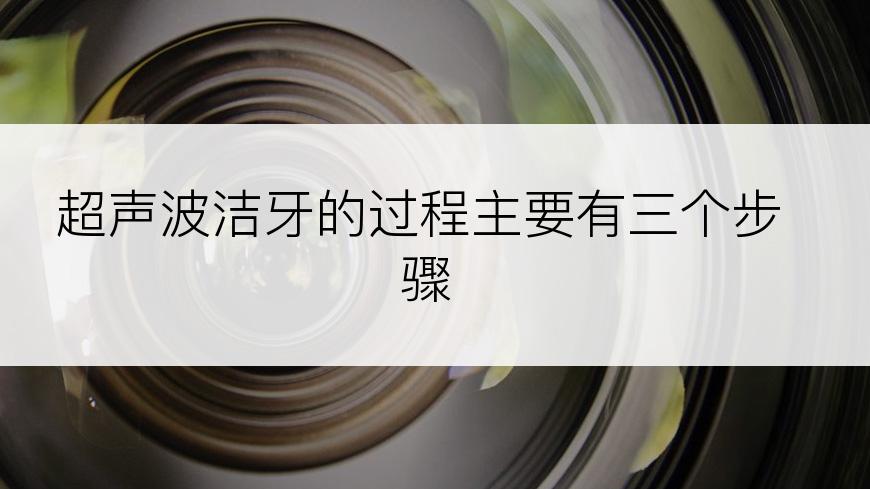 超声波洁牙的过程主要有三个步骤