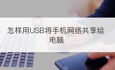 怎样用USB将手机网络共享给电脑