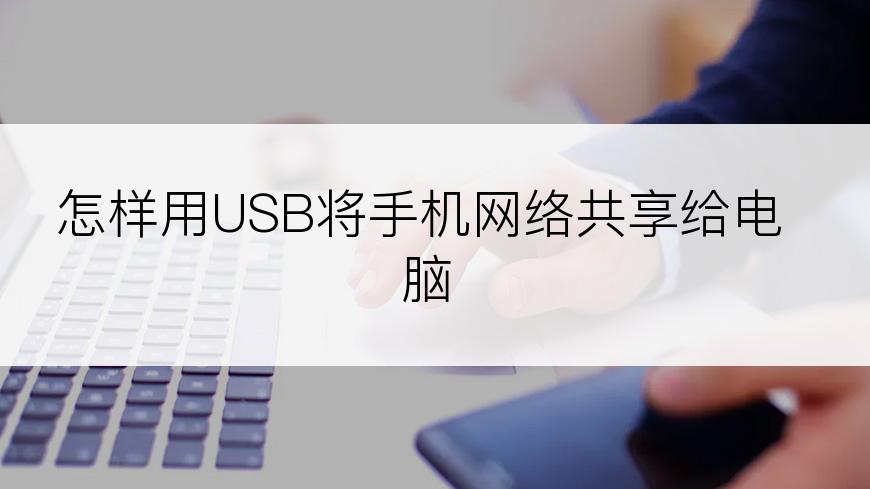 怎样用USB将手机网络共享给电脑