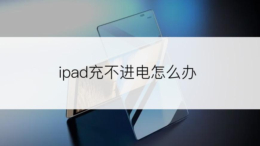 ipad充不进电怎么办